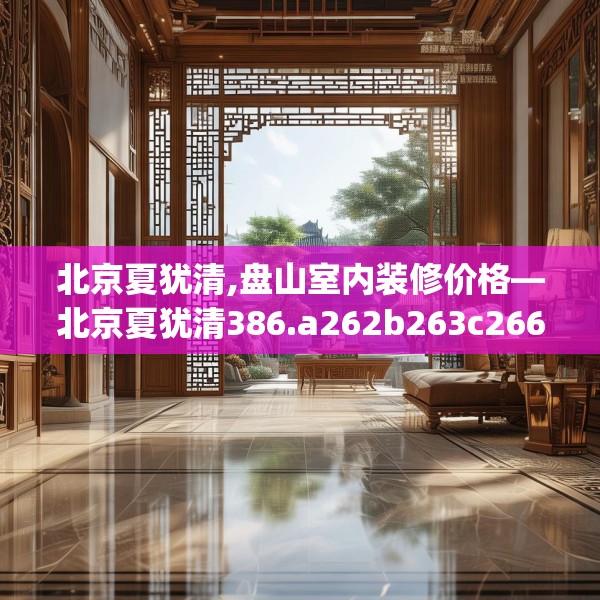 北京夏犹清,盘山室内装修价格—北京夏犹清386.a262b263c266fgy.273wew