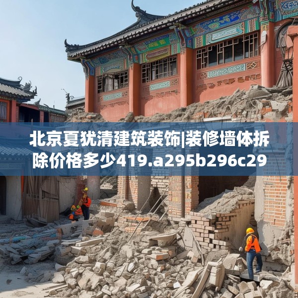 北京夏犹清建筑装饰|装修墙体拆除价格多少419.a295b296c299fgy.306fds