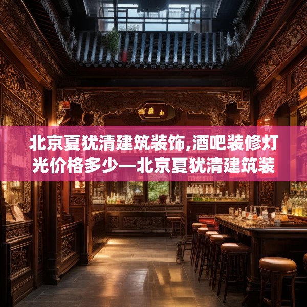 北京夏犹清建筑装饰,酒吧装修灯光价格多少—北京夏犹清建筑装饰165.a41b42c45fgy.52uyk