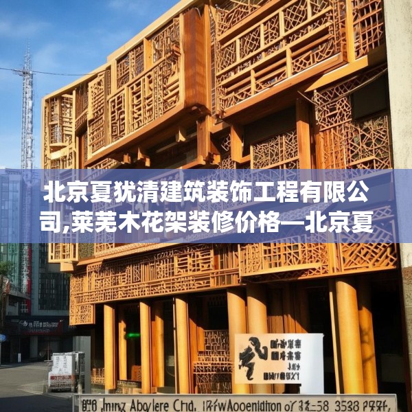 北京夏犹清建筑装饰工程有限公司,莱芜木花架装修价格—北京夏犹清建筑装饰工程有限公司509.a385b386c389fgy.396fds