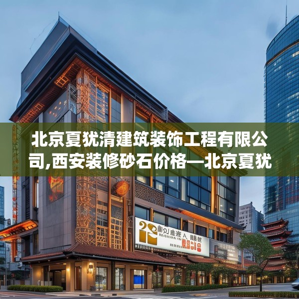 北京夏犹清建筑装饰工程有限公司,西安装修砂石价格—北京夏犹清建筑装饰工程有限公司482.a358b359c362fgy.369xczxv