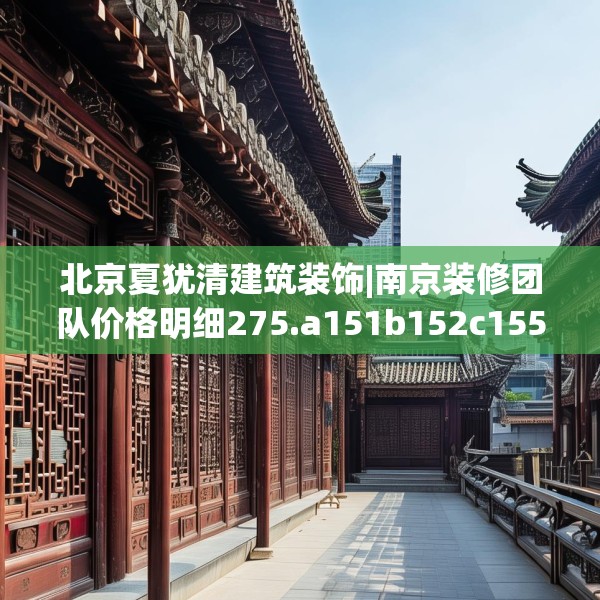 北京夏犹清建筑装饰|南京装修团队价格明细275.a151b152c155fgy.162fds