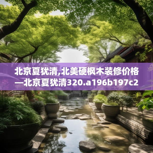 北京夏犹清,北美硬枫木装修价格—北京夏犹清320.a196b197c200fgy.207xczxv