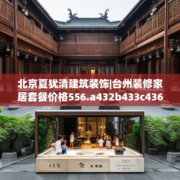 北京夏犹清建筑装饰|台州装修家居套餐价格556.a432b433c436fgy.443dewqe