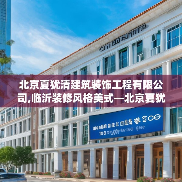 北京夏犹清建筑装饰工程有限公司,临沂装修风格美式—北京夏犹清建筑装饰工程有限公司123.adewqe