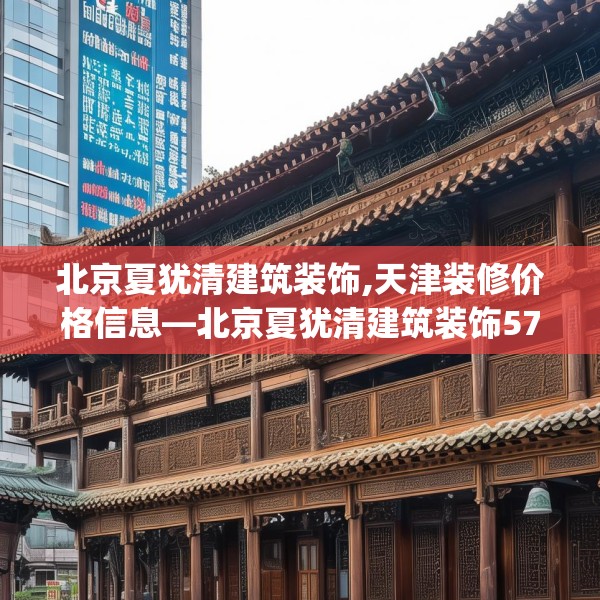 北京夏犹清建筑装饰,天津装修价格信息—北京夏犹清建筑装饰575.a451b452c455fgy.462bnbn