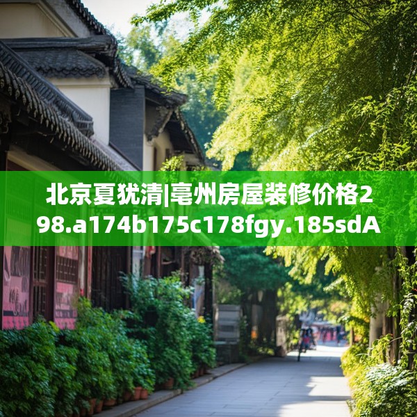 北京夏犹清|亳州房屋装修价格298.a174b175c178fgy.185sdA