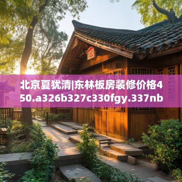 北京夏犹清|东林板房装修价格450.a326b327c330fgy.337nbn