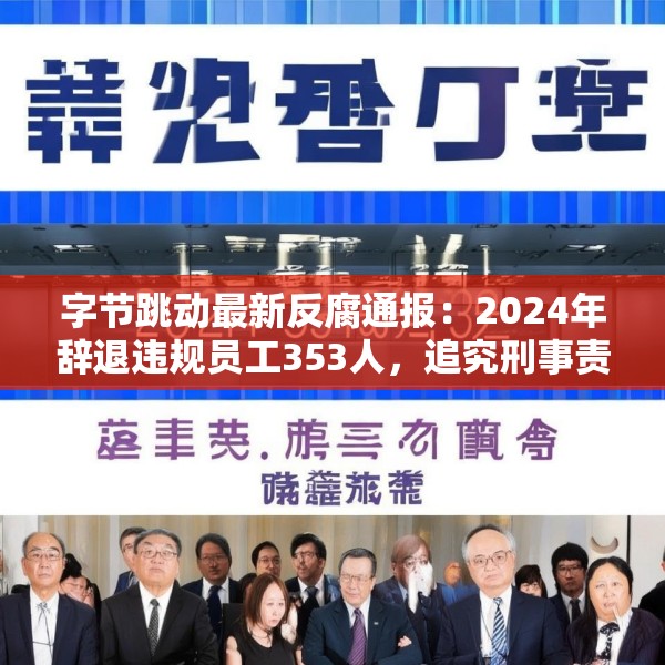 字节跳动最新反腐通报：2024年辞退违规员工353人，追究刑事责任39人