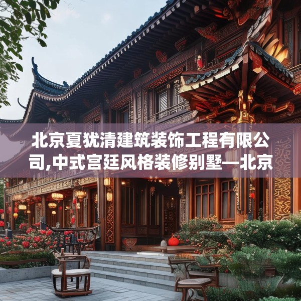 北京夏犹清建筑装饰工程有限公司,中式宫廷风格装修别墅—北京夏犹清建筑装饰工程有限公司271.a147b148c151fgy.158jhhj