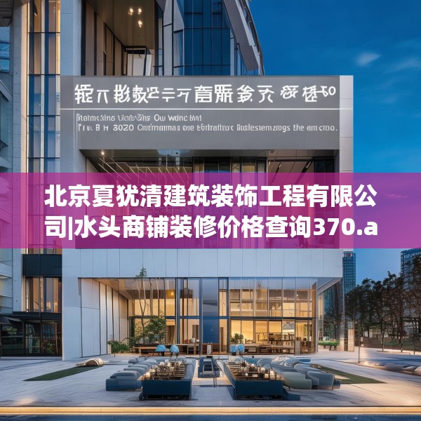 北京夏犹清建筑装饰工程有限公司|水头商铺装修价格查询370.a246b247c250fgy.257sdA