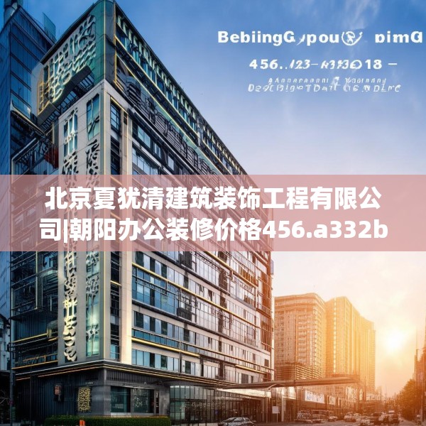 北京夏犹清建筑装饰工程有限公司|朝阳办公装修价格456.a332b333c336fgy.343dsfds