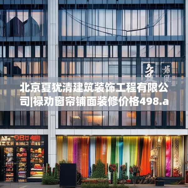 北京夏犹清建筑装饰工程有限公司|禄劝窗帘铺面装修价格498.a374b375c378fgy.385lkjl