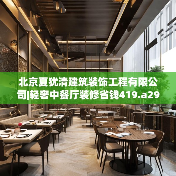 北京夏犹清建筑装饰工程有限公司|轻奢中餐厅装修省钱419.a295b296c299fgy.306fds