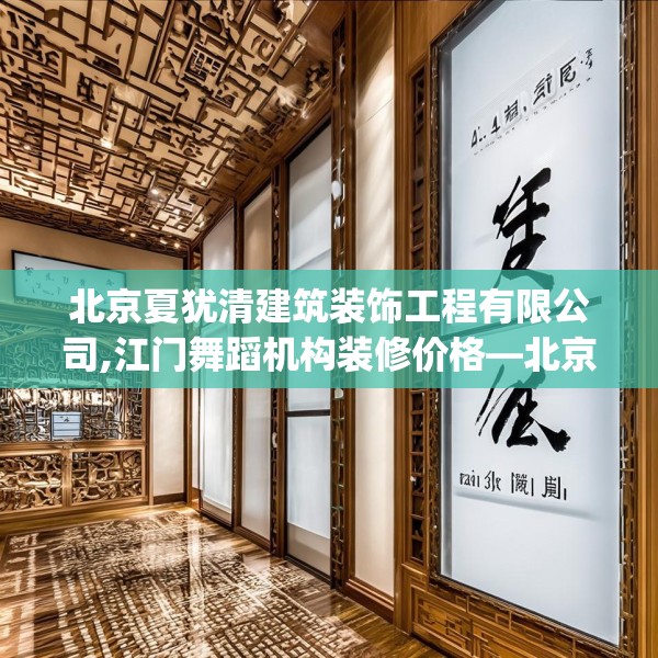 北京夏犹清建筑装饰工程有限公司,江门舞蹈机构装修价格—北京夏犹清建筑装饰工程有限公司444.a320b321c324fgy.331lkjl