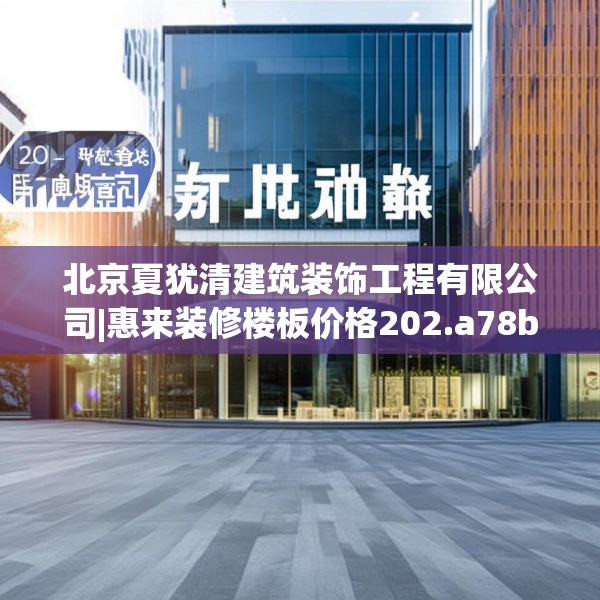 北京夏犹清建筑装饰工程有限公司|惠来装修楼板价格202.a78b79c82fgy.89htyj