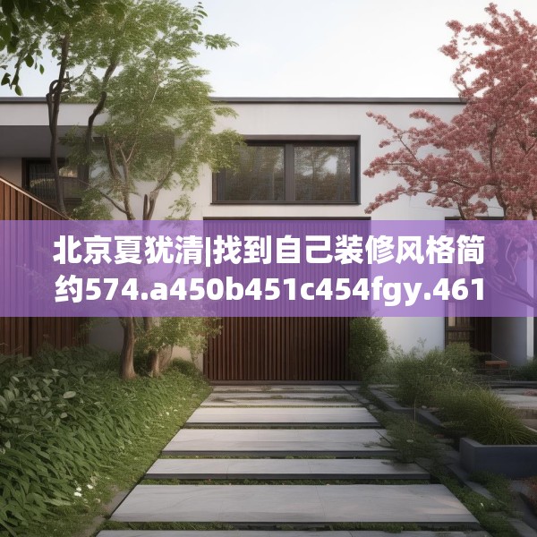 北京夏犹清|找到自己装修风格简约574.a450b451c454fgy.461dewqe