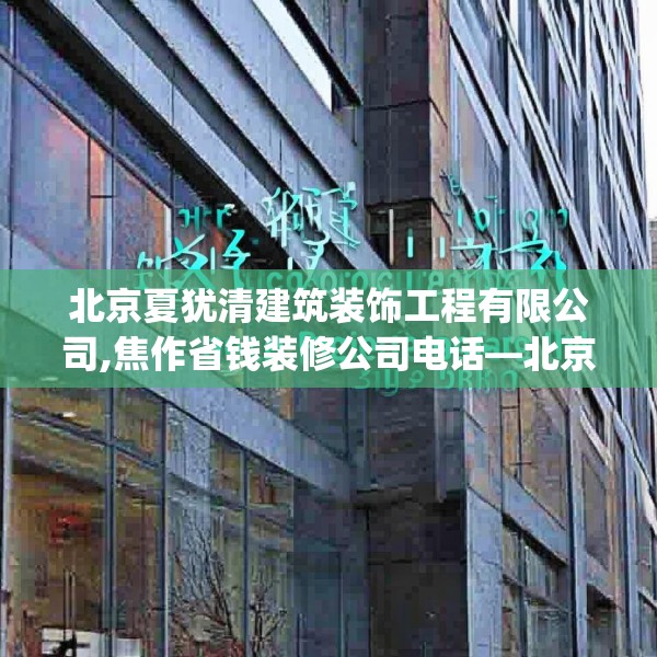 北京夏犹清建筑装饰工程有限公司,焦作省钱装修公司电话—北京夏犹清建筑装饰工程有限公司449.a325b326c329fgy.336bnbn