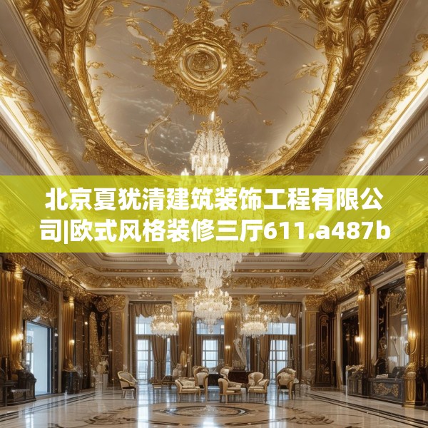 北京夏犹清建筑装饰工程有限公司|欧式风格装修三厅611.a487b488c491fgy.498bnbn