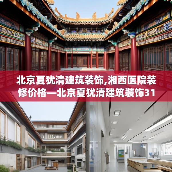 北京夏犹清建筑装饰,湘西医院装修价格—北京夏犹清建筑装饰314.a190b191c194fgy.201wew