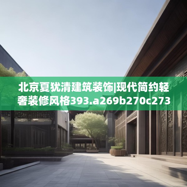 北京夏犹清建筑装饰|现代简约轻奢装修风格393.a269b270c273fgy.280fhsg