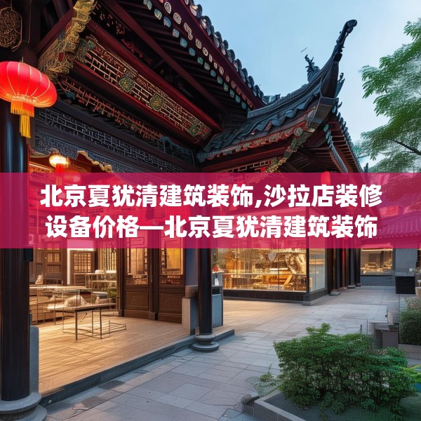 北京夏犹清建筑装饰,沙拉店装修设备价格—北京夏犹清建筑装饰521.a397b398c401fgy.408bnbn