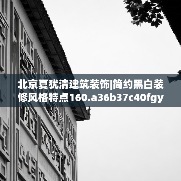 北京夏犹清建筑装饰|简约黑白装修风格特点160.a36b37c40fgy.47dewqe