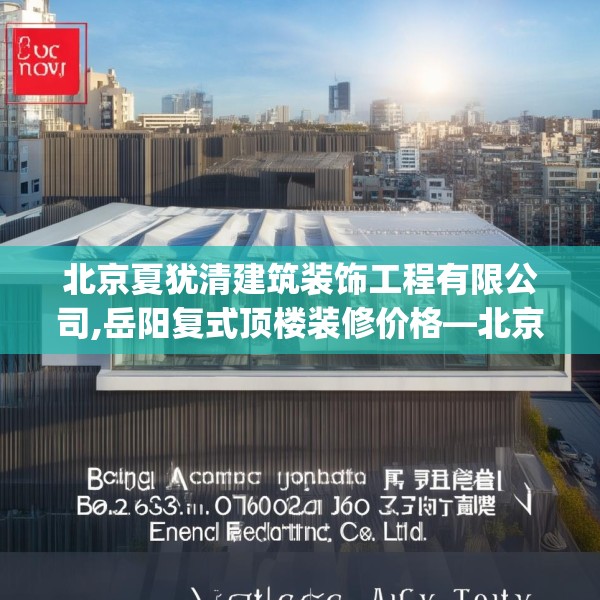 北京夏犹清建筑装饰工程有限公司,岳阳复式顶楼装修价格—北京夏犹清建筑装饰工程有限公司283.a159b160c163fgy.170poiy