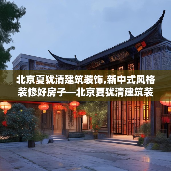 北京夏犹清建筑装饰,新中式风格装修好房子—北京夏犹清建筑装饰407.a283b284c287fgy.294cvcx