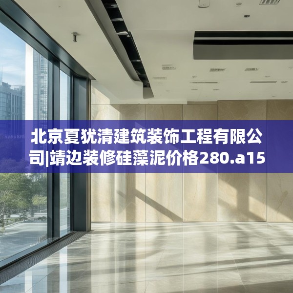 北京夏犹清建筑装饰工程有限公司|靖边装修硅藻泥价格280.a156b157c160fgy.167sdA