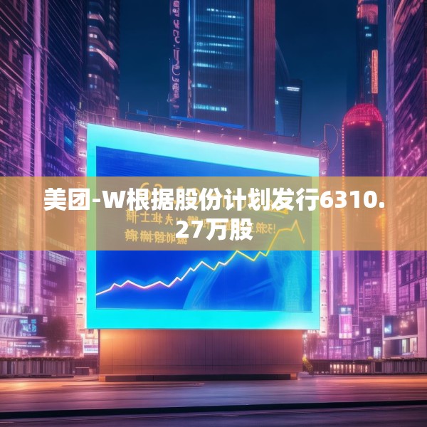 美团-W根据股份计划发行6310.27万股