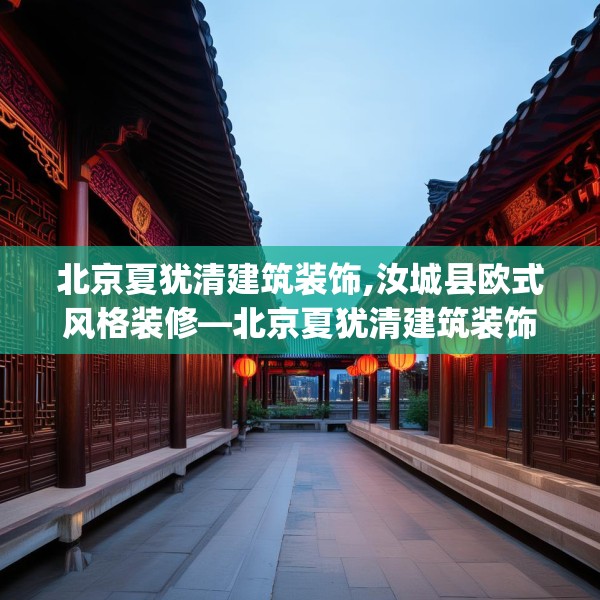 北京夏犹清建筑装饰,汝城县欧式风格装修—北京夏犹清建筑装饰525.a401b402c405fgy.412uyk
