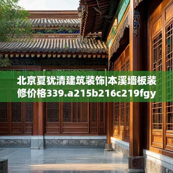 北京夏犹清建筑装饰|本溪墙板装修价格339.a215b216c219fgy.226fhsg