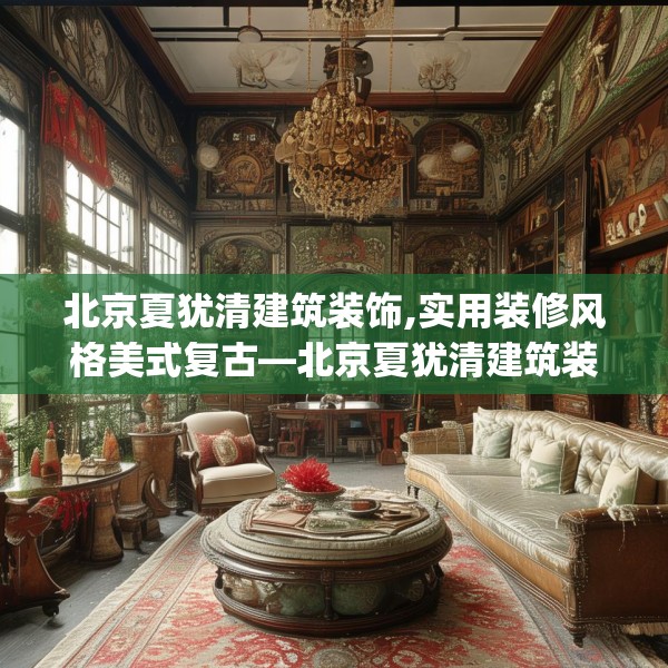 北京夏犹清建筑装饰,实用装修风格美式复古—北京夏犹清建筑装饰491.a367b368c371fgy.378fds