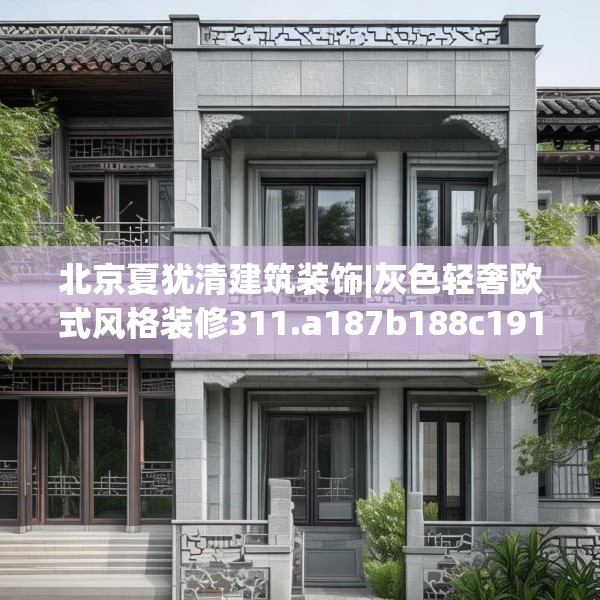 北京夏犹清建筑装饰|灰色轻奢欧式风格装修311.a187b188c191fgy.198fds