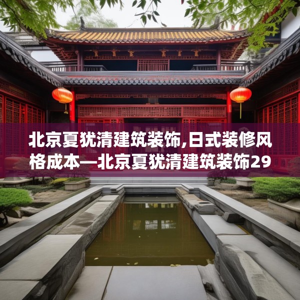 北京夏犹清建筑装饰,日式装修风格成本—北京夏犹清建筑装饰295.a171b172c175fgy.182fdsfds