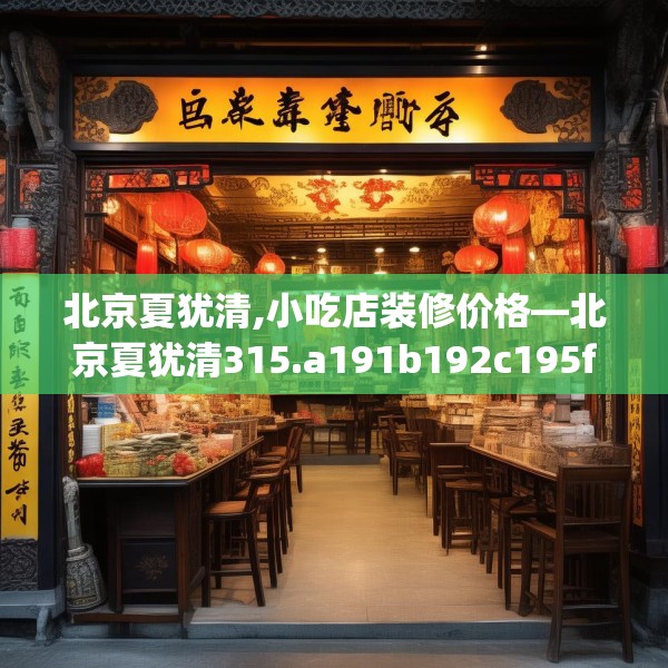 北京夏犹清,小吃店装修价格—北京夏犹清315.a191b192c195fgy.202fghfd