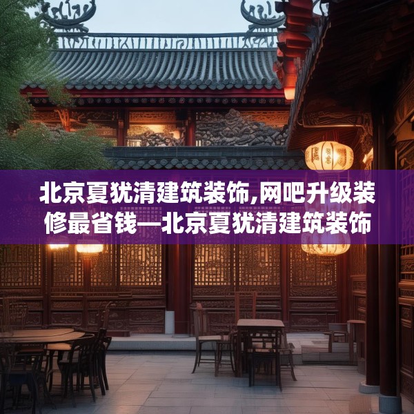 北京夏犹清建筑装饰,网吧升级装修最省钱—北京夏犹清建筑装饰431.a307b308c311fgy.318bnbn