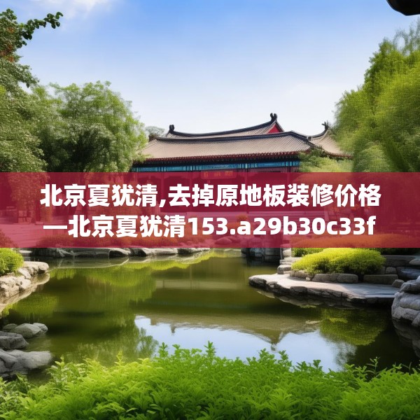 北京夏犹清,去掉原地板装修价格—北京夏犹清153.a29b30c33fgy.40fghfd