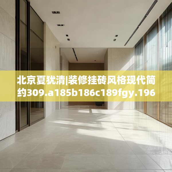 北京夏犹清|装修挂砖风格现代简约309.a185b186c189fgy.196uyk