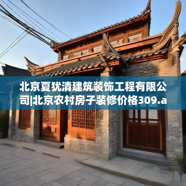 北京夏犹清建筑装饰工程有限公司|北京农村房子装修价格309.a185b186c189fgy.196uyk