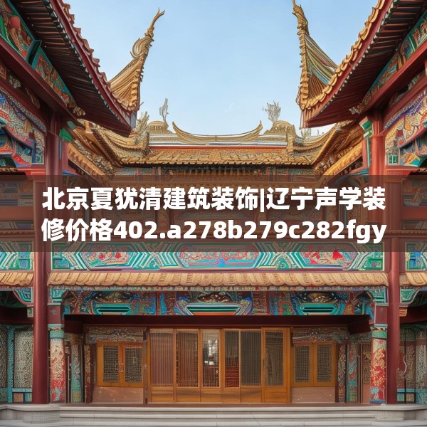 北京夏犹清建筑装饰|辽宁声学装修价格402.a278b279c282fgy.289dsfds