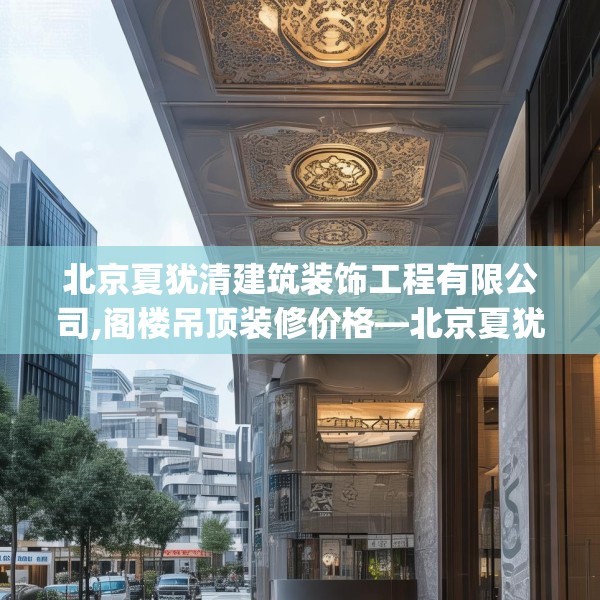 北京夏犹清建筑装饰工程有限公司,阁楼吊顶装修价格—北京夏犹清建筑装饰工程有限公司385.a261b262c265fgy.272fdsfds