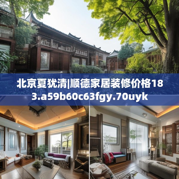 北京夏犹清|顺德家居装修价格183.a59b60c63fgy.70uyk