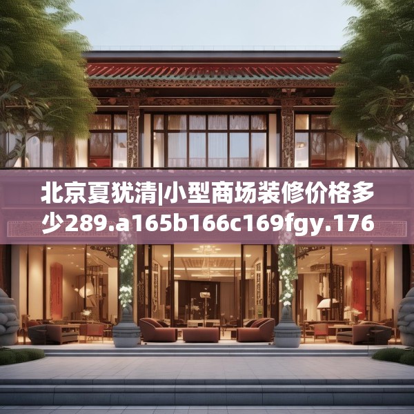 北京夏犹清|小型商场装修价格多少289.a165b166c169fgy.176jhhj