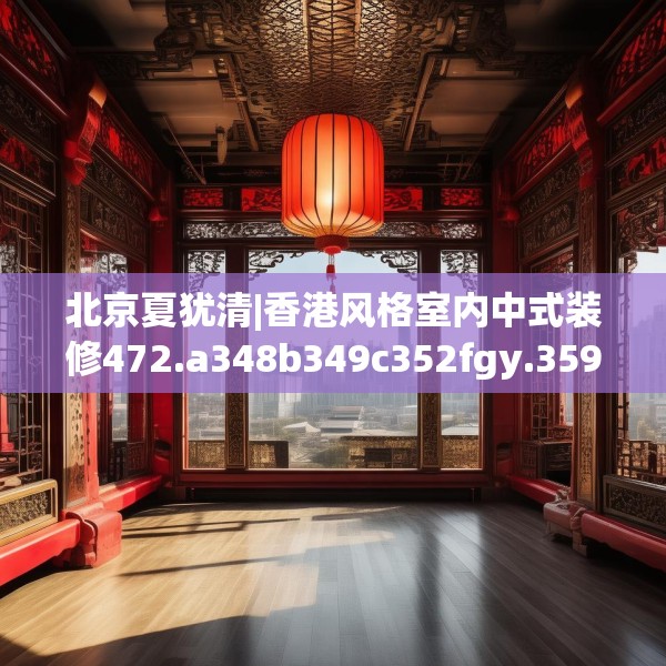 北京夏犹清|香港风格室内中式装修472.a348b349c352fgy.359htyj