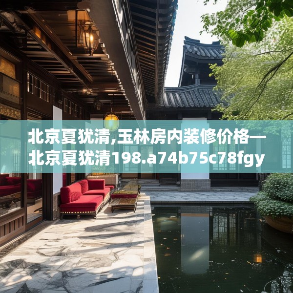 北京夏犹清,玉林房内装修价格—北京夏犹清198.a74b75c78fgy.85nbn