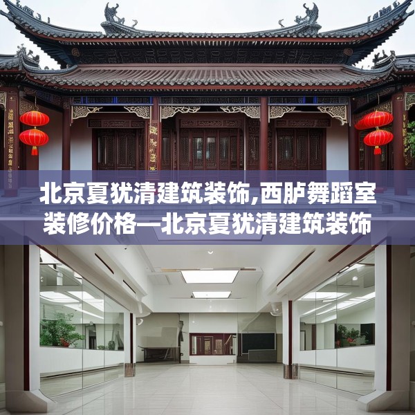 北京夏犹清建筑装饰,西胪舞蹈室装修价格—北京夏犹清建筑装饰583.a459b460c463fgy.470fdsfds