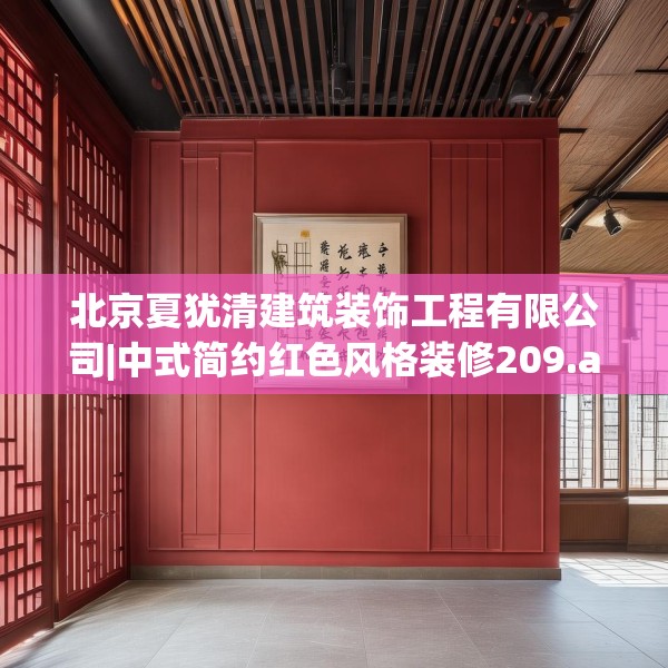 北京夏犹清建筑装饰工程有限公司|中式简约红色风格装修209.a85b86c89fgy.96cvcx