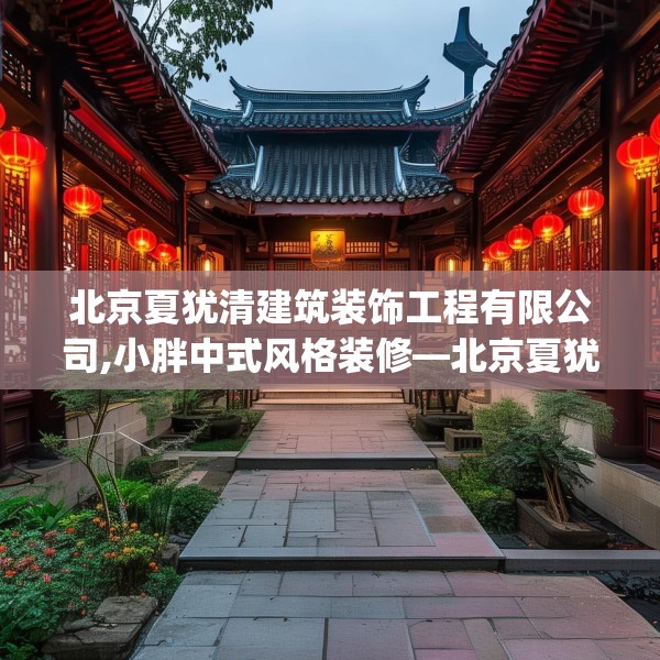 北京夏犹清建筑装饰工程有限公司,小胖中式风格装修—北京夏犹清建筑装饰工程有限公司227.a103b104c107fgy.114cvcx